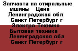 Запчасти на стиральные мшины › Цена ­ 500 - Ленинградская обл., Санкт-Петербург г. Электро-Техника » Бытовая техника   . Ленинградская обл.,Санкт-Петербург г.